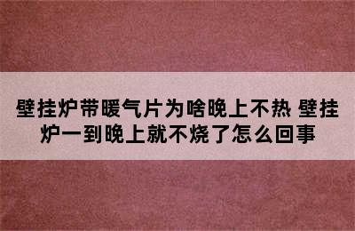 壁挂炉带暖气片为啥晚上不热 壁挂炉一到晚上就不烧了怎么回事